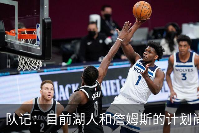 队记：目前湖人和詹姆斯的计划尚不明朗 老詹并不完全适配东契奇
